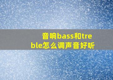 音响bass和treble怎么调声音好听