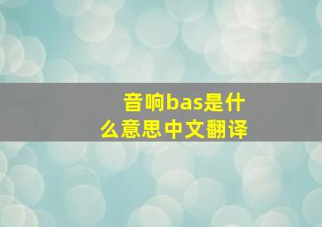 音响bas是什么意思中文翻译