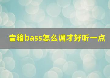 音箱bass怎么调才好听一点