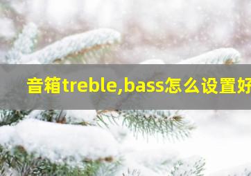 音箱treble,bass怎么设置好