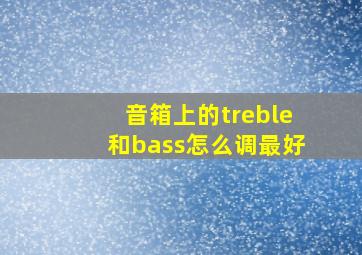 音箱上的treble和bass怎么调最好