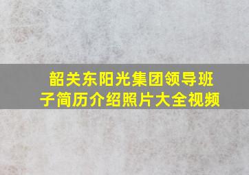 韶关东阳光集团领导班子简历介绍照片大全视频