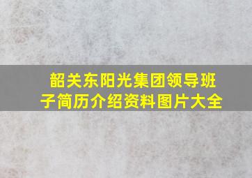 韶关东阳光集团领导班子简历介绍资料图片大全