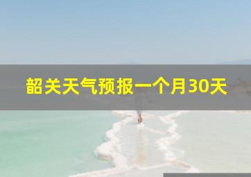 韶关天气预报一个月30天