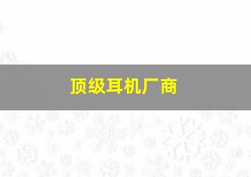 顶级耳机厂商