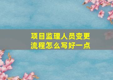 项目监理人员变更流程怎么写好一点