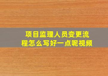 项目监理人员变更流程怎么写好一点呢视频