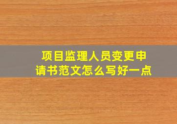 项目监理人员变更申请书范文怎么写好一点