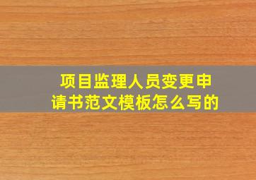 项目监理人员变更申请书范文模板怎么写的