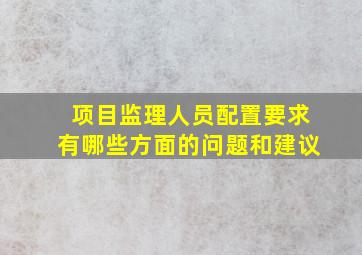 项目监理人员配置要求有哪些方面的问题和建议