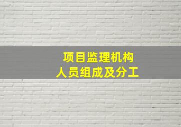 项目监理机构人员组成及分工