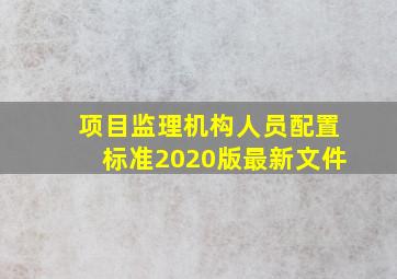 项目监理机构人员配置标准2020版最新文件