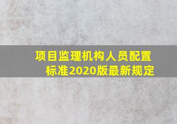 项目监理机构人员配置标准2020版最新规定