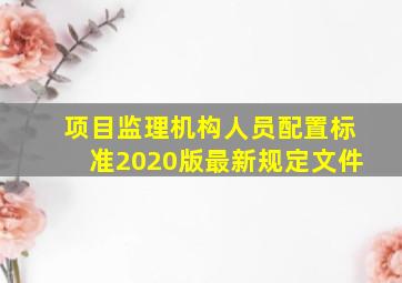 项目监理机构人员配置标准2020版最新规定文件