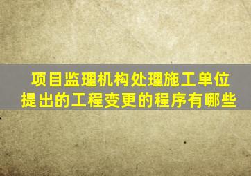 项目监理机构处理施工单位提出的工程变更的程序有哪些