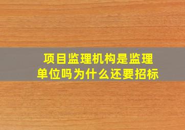 项目监理机构是监理单位吗为什么还要招标