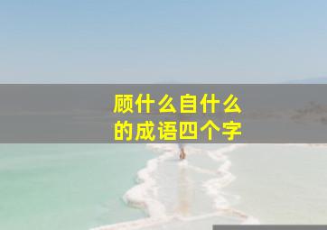 顾什么自什么的成语四个字