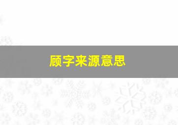 顾字来源意思