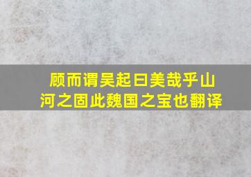 顾而谓吴起曰美哉乎山河之固此魏国之宝也翻译