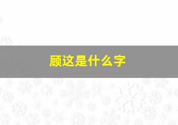 顾这是什么字