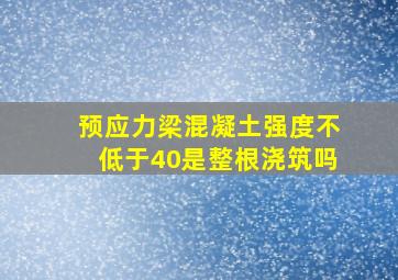 预应力梁混凝土强度不低于40是整根浇筑吗