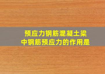 预应力钢筋混凝土梁中钢筋预应力的作用是