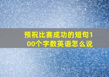 预祝比赛成功的短句100个字数英语怎么说