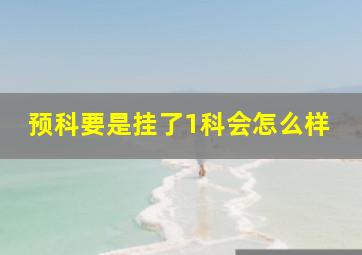 预科要是挂了1科会怎么样