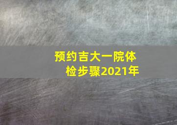 预约吉大一院体检步骤2021年