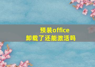 预装office卸载了还能激活吗