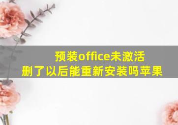 预装office未激活删了以后能重新安装吗苹果