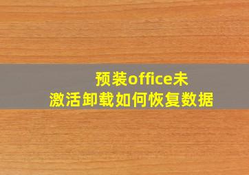 预装office未激活卸载如何恢复数据