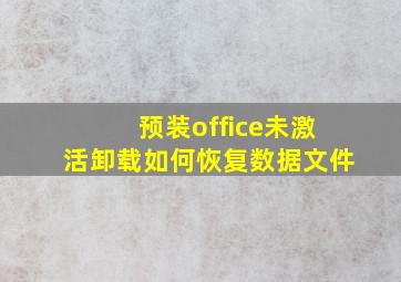 预装office未激活卸载如何恢复数据文件