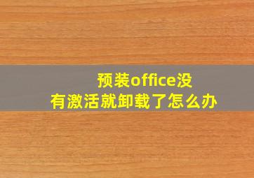 预装office没有激活就卸载了怎么办