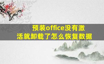 预装office没有激活就卸载了怎么恢复数据