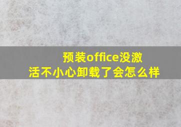 预装office没激活不小心卸载了会怎么样