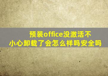 预装office没激活不小心卸载了会怎么样吗安全吗