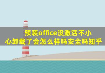 预装office没激活不小心卸载了会怎么样吗安全吗知乎