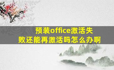 预装office激活失败还能再激活吗怎么办啊