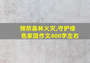 预防森林火灾,守护绿色家园作文400字左右