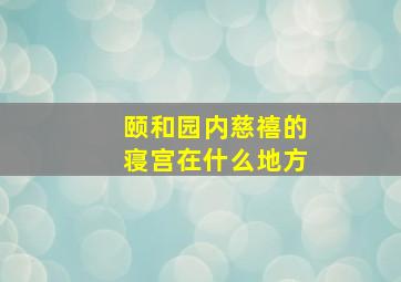 颐和园内慈禧的寝宫在什么地方