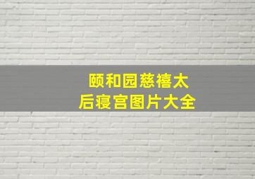 颐和园慈禧太后寝宫图片大全