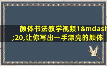 颜体书法教学视频1—20,让你写出一手漂亮的颜体楷书!