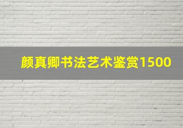 颜真卿书法艺术鉴赏1500