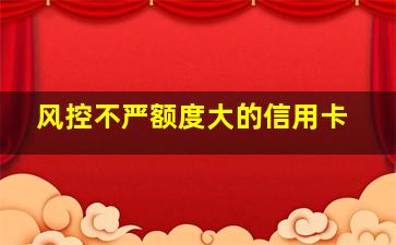 风控不严额度大的信用卡