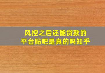 风控之后还能贷款的平台贴吧是真的吗知乎