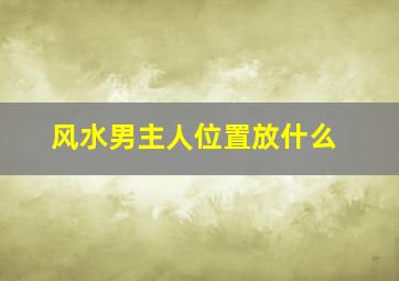 风水男主人位置放什么