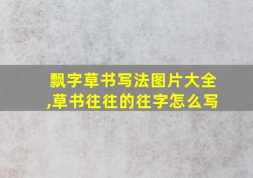 飘字草书写法图片大全,草书往往的往字怎么写