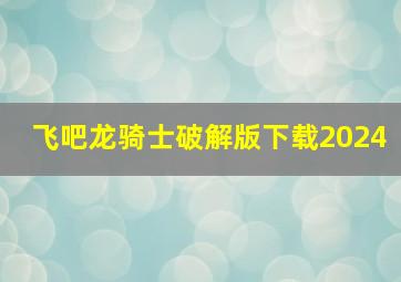 飞吧龙骑士破解版下载2024