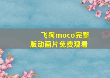 飞狗moco完整版动画片免费观看